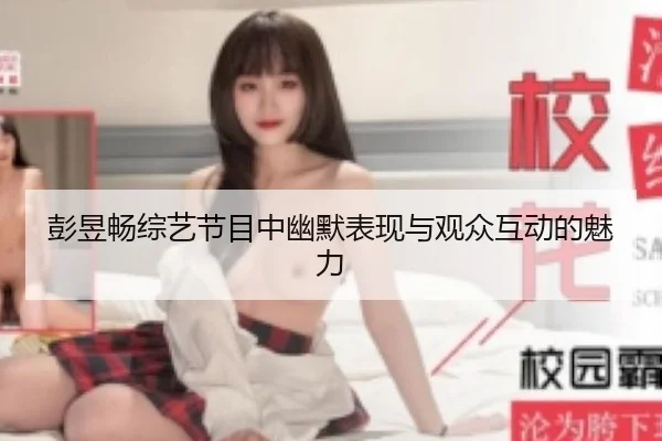 彭昱畅综艺节目中幽默表现与观众互动的魅力